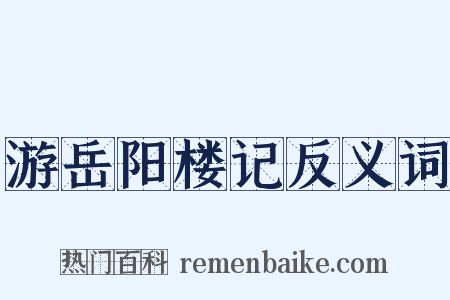 游岳阳楼记反义词是什么意思的图片
